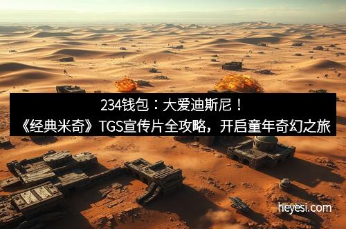 234钱包：大爱迪斯尼！《经典米奇》TGS宣传片全攻略，开启童年奇幻之旅
